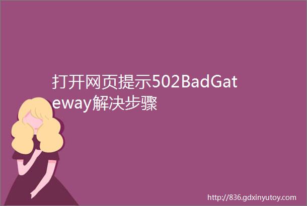 打开网页提示502BadGateway解决步骤