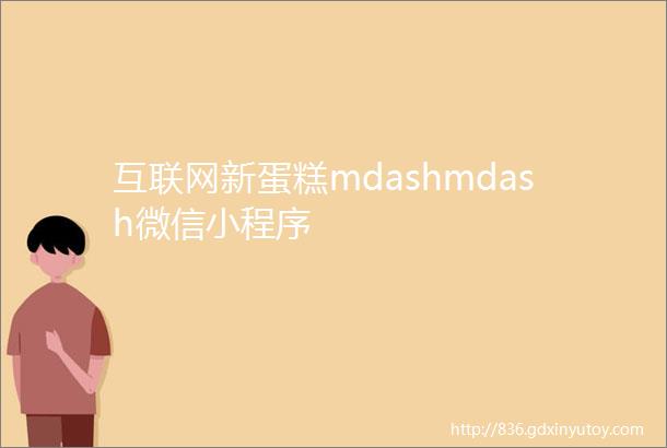 互联网新蛋糕mdashmdash微信小程序