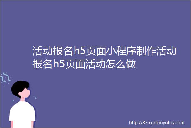 活动报名h5页面小程序制作活动报名h5页面活动怎么做