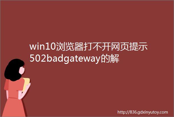 win10浏览器打不开网页提示502badgateway的解决方法